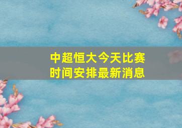 中超恒大今天比赛时间安排最新消息