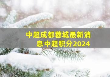 中超成都蓉城最新消息中超积分2024