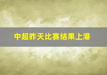 中超昨天比赛结果上港