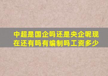 中超是国企吗还是央企呢现在还有吗有编制吗工资多少