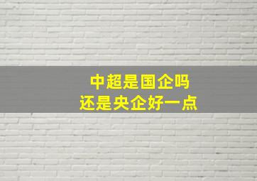 中超是国企吗还是央企好一点