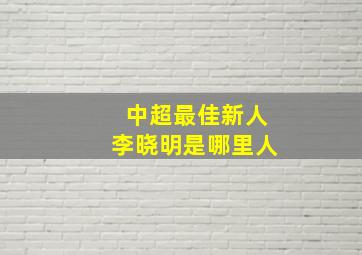 中超最佳新人李晓明是哪里人