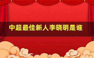 中超最佳新人李晓明是谁