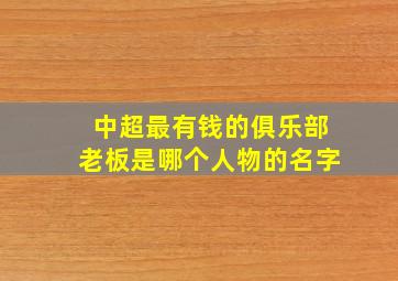 中超最有钱的俱乐部老板是哪个人物的名字