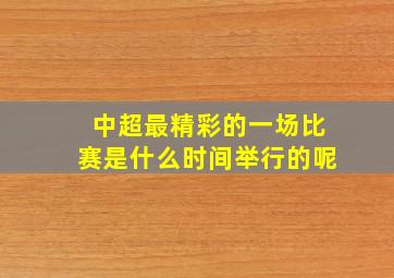 中超最精彩的一场比赛是什么时间举行的呢