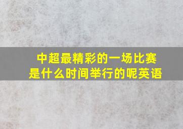 中超最精彩的一场比赛是什么时间举行的呢英语