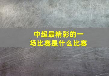 中超最精彩的一场比赛是什么比赛