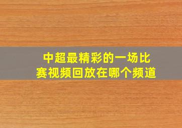 中超最精彩的一场比赛视频回放在哪个频道