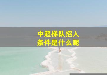 中超梯队招人条件是什么呢