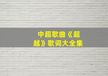 中超歌曲《超越》歌词大全集