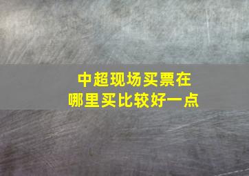 中超现场买票在哪里买比较好一点