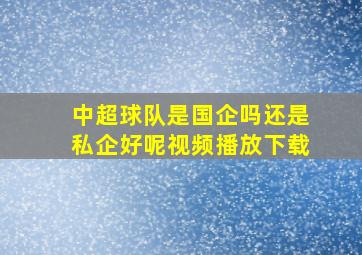 中超球队是国企吗还是私企好呢视频播放下载