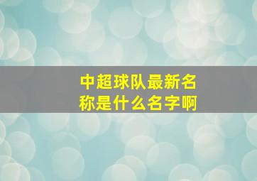 中超球队最新名称是什么名字啊