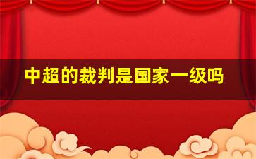 中超的裁判是国家一级吗