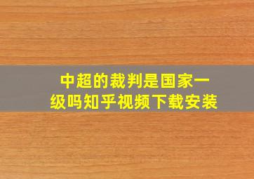 中超的裁判是国家一级吗知乎视频下载安装