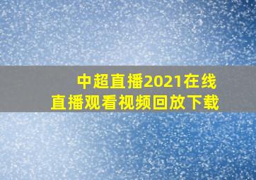 中超直播2021在线直播观看视频回放下载