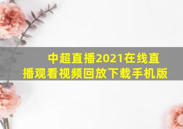 中超直播2021在线直播观看视频回放下载手机版