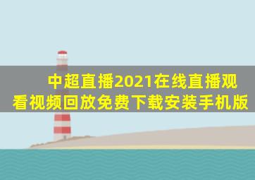 中超直播2021在线直播观看视频回放免费下载安装手机版