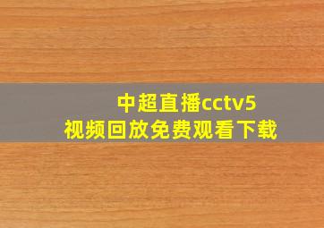 中超直播cctv5视频回放免费观看下载