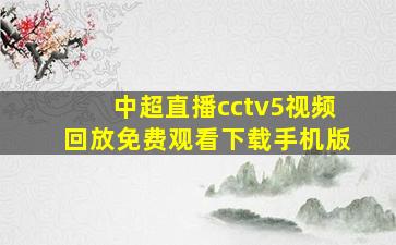 中超直播cctv5视频回放免费观看下载手机版