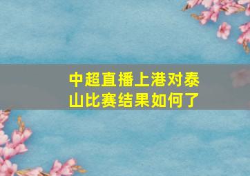 中超直播上港对泰山比赛结果如何了