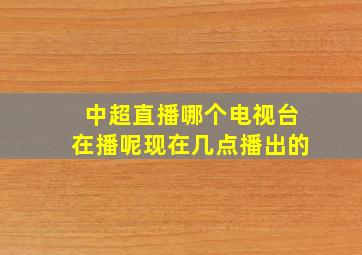 中超直播哪个电视台在播呢现在几点播出的