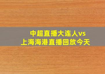 中超直播大连人vs上海海港直播回放今天