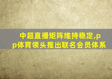 中超直播矩阵维持稳定,pp体育领头推出联名会员体系