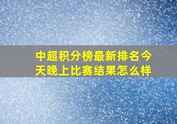 中超积分榜最新排名今天晚上比赛结果怎么样