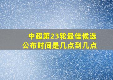 中超第23轮最佳候选公布时间是几点到几点