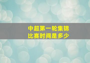 中超第一轮集锦比赛时间是多少