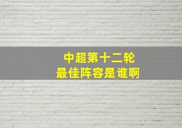 中超第十二轮最佳阵容是谁啊