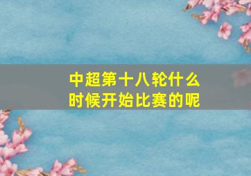 中超第十八轮什么时候开始比赛的呢