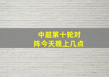 中超第十轮对阵今天晚上几点