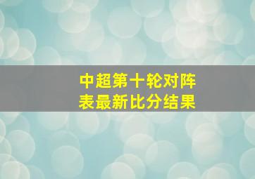 中超第十轮对阵表最新比分结果