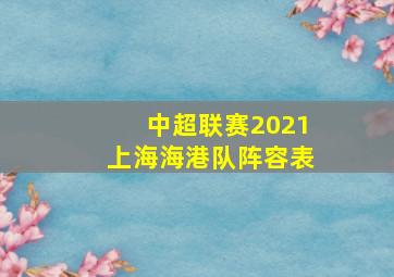 中超联赛2021上海海港队阵容表