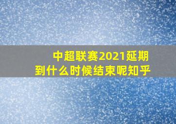 中超联赛2021延期到什么时候结束呢知乎