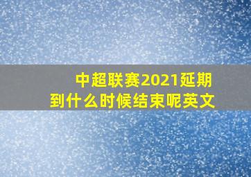 中超联赛2021延期到什么时候结束呢英文