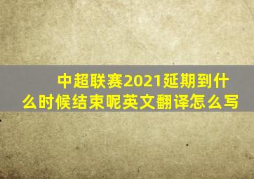 中超联赛2021延期到什么时候结束呢英文翻译怎么写