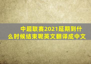 中超联赛2021延期到什么时候结束呢英文翻译成中文