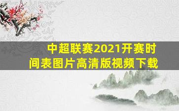 中超联赛2021开赛时间表图片高清版视频下载