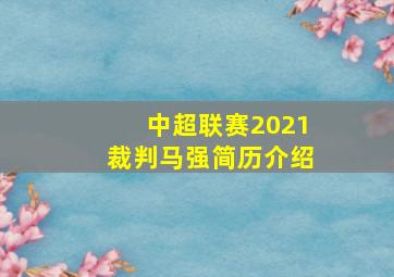 中超联赛2021裁判马强简历介绍