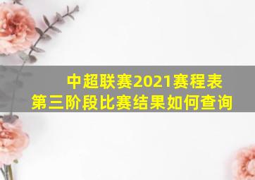 中超联赛2021赛程表第三阶段比赛结果如何查询