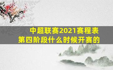 中超联赛2021赛程表第四阶段什么时候开赛的