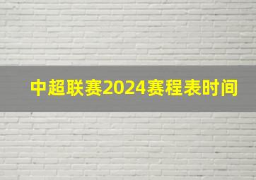 中超联赛2024赛程表时间