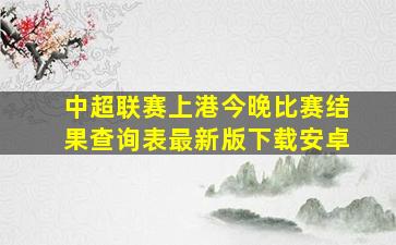 中超联赛上港今晚比赛结果查询表最新版下载安卓