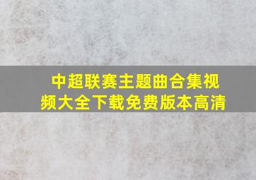 中超联赛主题曲合集视频大全下载免费版本高清