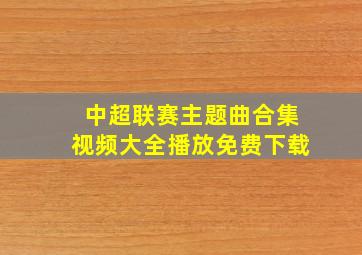 中超联赛主题曲合集视频大全播放免费下载