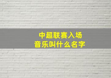 中超联赛入场音乐叫什么名字