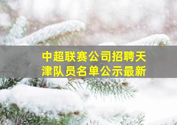 中超联赛公司招聘天津队员名单公示最新